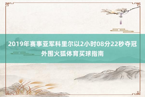 2019年赛事亚军科里尔以2小时08分22秒夺冠外围火狐体育买球指南