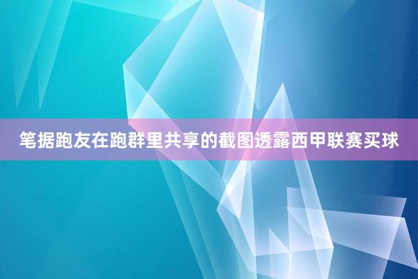 笔据跑友在跑群里共享的截图透露西甲联赛买球