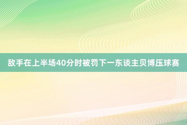 敌手在上半场40分时被罚下一东谈主贝博压球赛