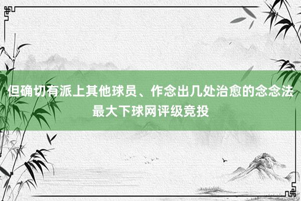 但确切有派上其他球员、作念出几处治愈的念念法最大下球网评级竞投