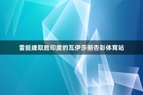 雷挺婕取胜印度的瓦伊莎丽杏彩体育站