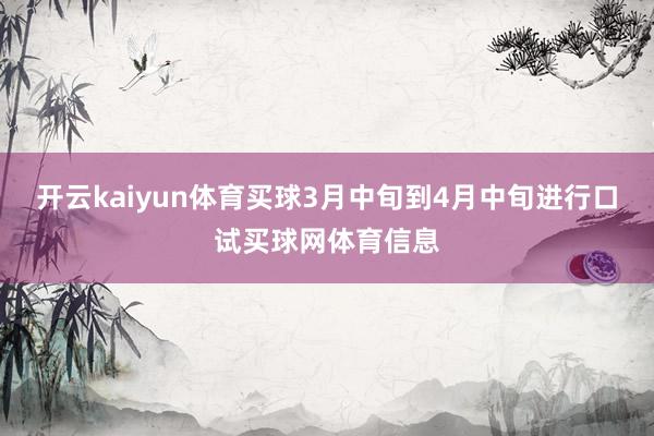 开云kaiyun体育买球3月中旬到4月中旬进行口试买球网体育信息