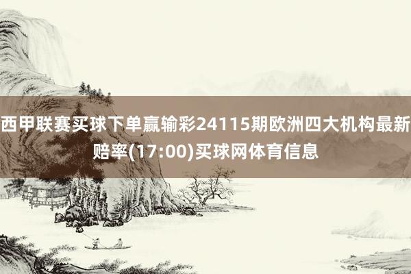 西甲联赛买球下单赢输彩24115期欧洲四大机构最新赔率(17:00)买球网体育信息