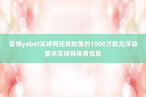 亚博yabet买球网还有败落的1000万欧元浮动要求买球网体育信息