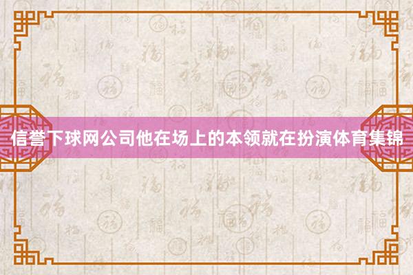 信誉下球网公司他在场上的本领就在扮演体育集锦