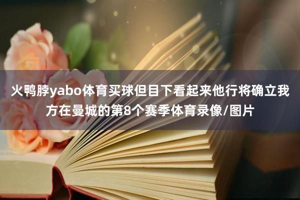 火鸭脖yabo体育买球但目下看起来他行将确立我方在曼城的第8个赛季体育录像/图片