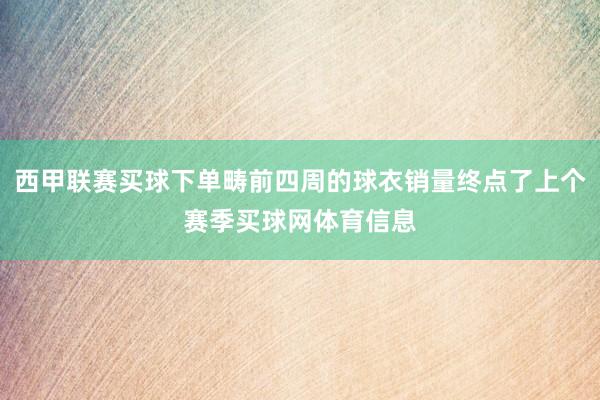 西甲联赛买球下单畴前四周的球衣销量终点了上个赛季买球网体育信息