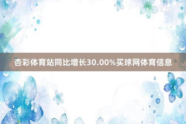 杏彩体育站同比增长30.00%买球网体育信息