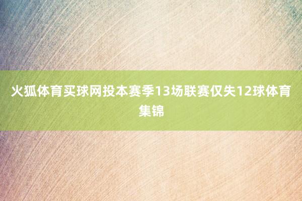 火狐体育买球网投本赛季13场联赛仅失12球体育集锦