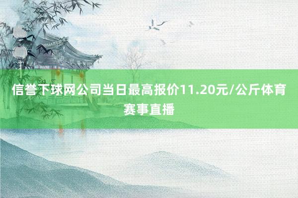 信誉下球网公司当日最高报价11.20元/公斤体育赛事直播