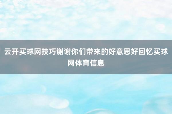 云开买球网技巧谢谢你们带来的好意思好回忆买球网体育信息