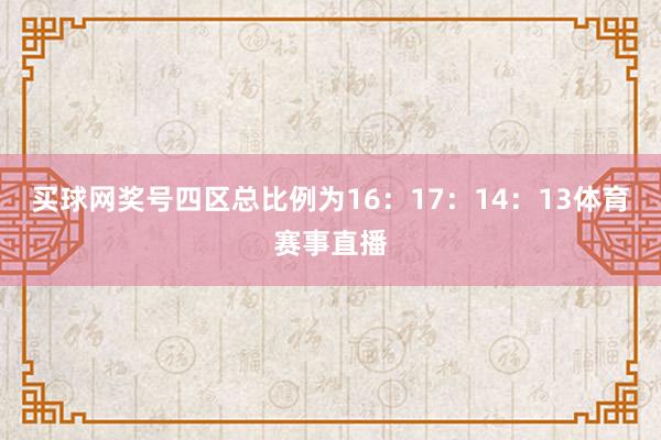 买球网奖号四区总比例为16：17：14：13体育赛事直播