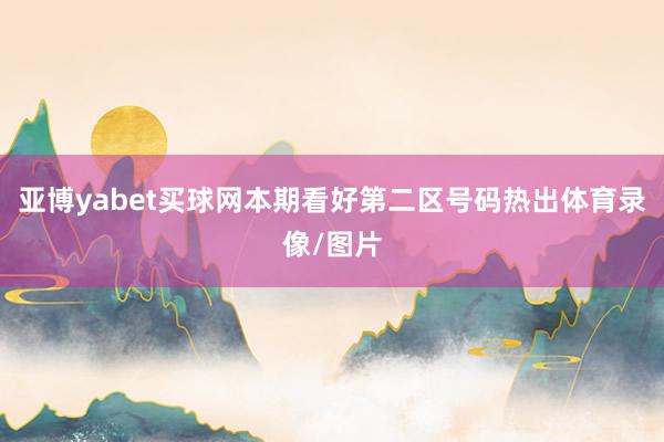 亚博yabet买球网本期看好第二区号码热出体育录像/图片