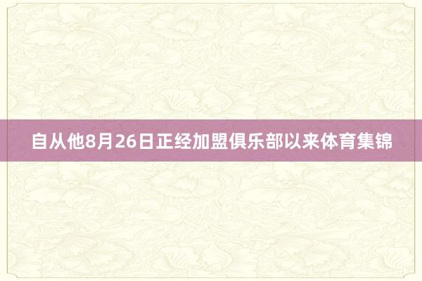 自从他8月26日正经加盟俱乐部以来体育集锦