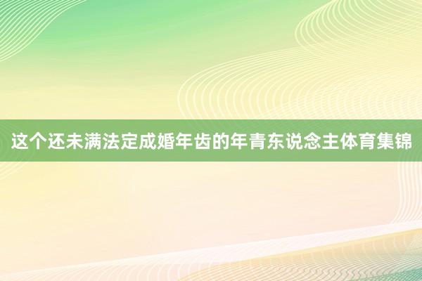 这个还未满法定成婚年齿的年青东说念主体育集锦