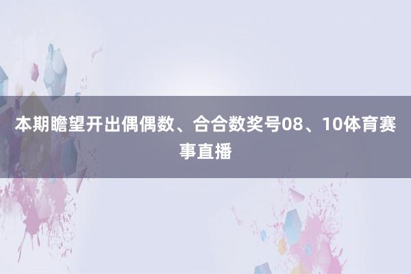 本期瞻望开出偶偶数、合合数奖号08、10体育赛事直播