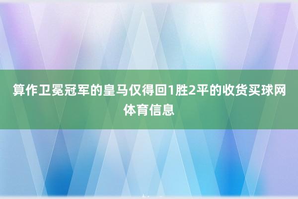 算作卫冕冠军的皇马仅得回1胜2平的收货买球网体育信息