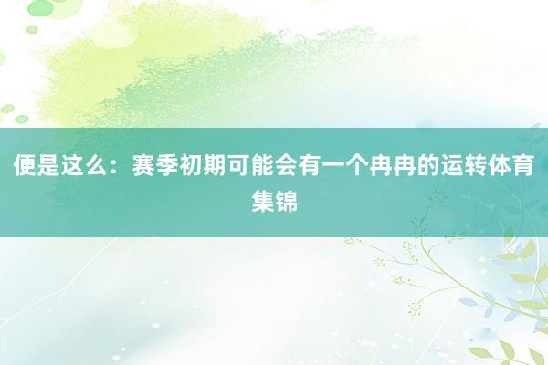 便是这么：赛季初期可能会有一个冉冉的运转体育集锦