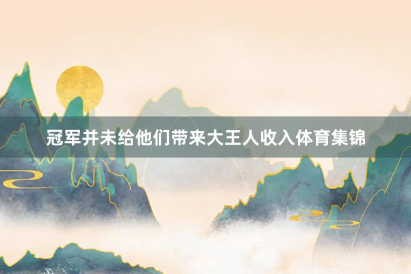 冠军并未给他们带来大王人收入体育集锦