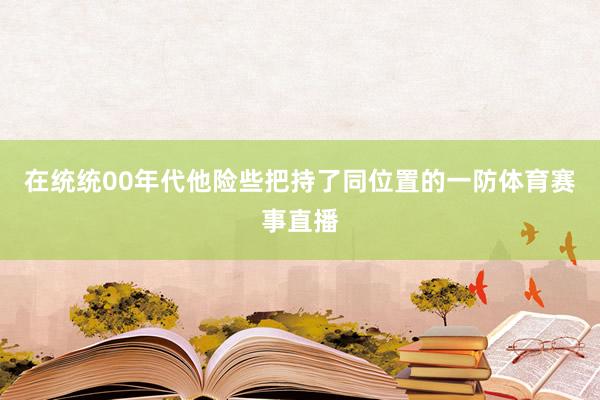 在统统00年代他险些把持了同位置的一防体育赛事直播