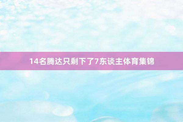 14名腾达只剩下了7东谈主体育集锦