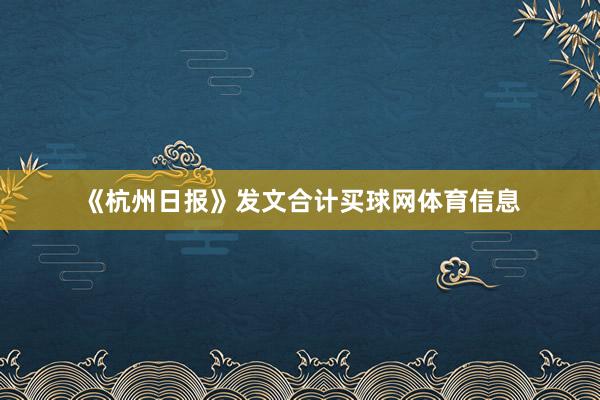 《杭州日报》发文合计买球网体育信息