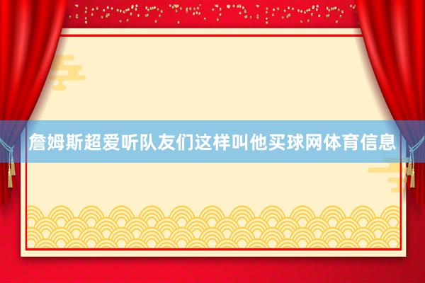 詹姆斯超爱听队友们这样叫他买球网体育信息