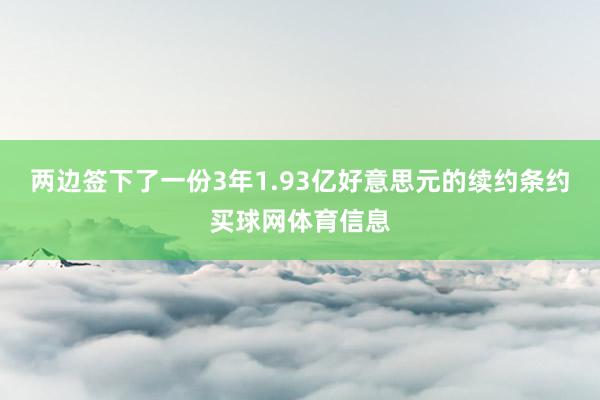 两边签下了一份3年1.93亿好意思元的续约条约买球网体育信息