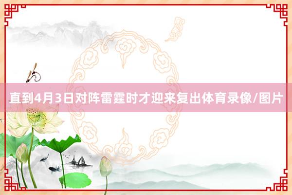 直到4月3日对阵雷霆时才迎来复出体育录像/图片