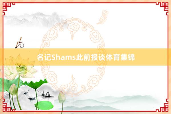 名记Shams此前报谈体育集锦