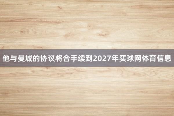 他与曼城的协议将合手续到2027年买球网体育信息