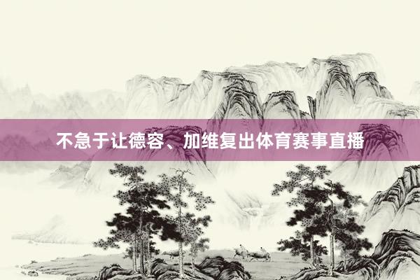 不急于让德容、加维复出体育赛事直播