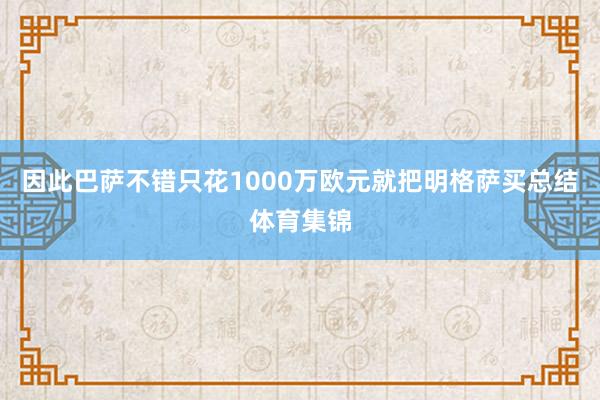 因此巴萨不错只花1000万欧元就把明格萨买总结体育集锦