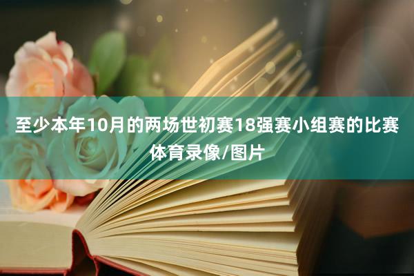 至少本年10月的两场世初赛18强赛小组赛的比赛体育录像/图片