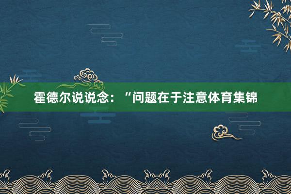 霍德尔说说念：“问题在于注意体育集锦