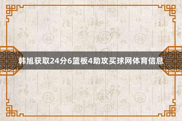 韩旭获取24分6篮板4助攻买球网体育信息