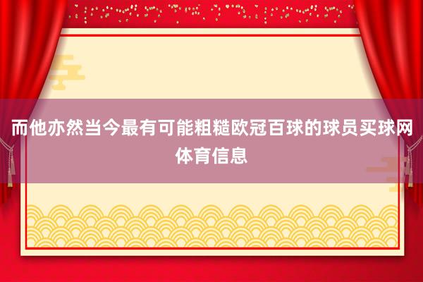 而他亦然当今最有可能粗糙欧冠百球的球员买球网体育信息