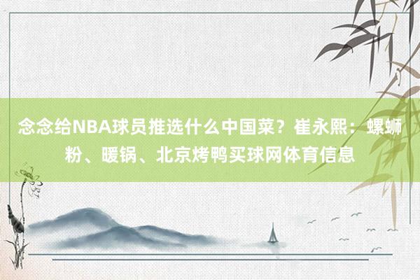 念念给NBA球员推选什么中国菜？崔永熙：螺蛳粉、暖锅、北京烤鸭买球网体育信息