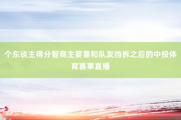 个东谈主得分智商主要靠和队友挡拆之后的中投体育赛事直播