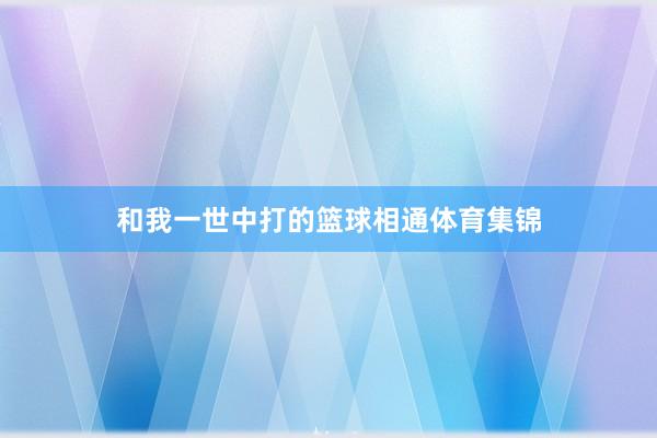 和我一世中打的篮球相通体育集锦