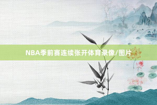 NBA季前赛连续张开体育录像/图片