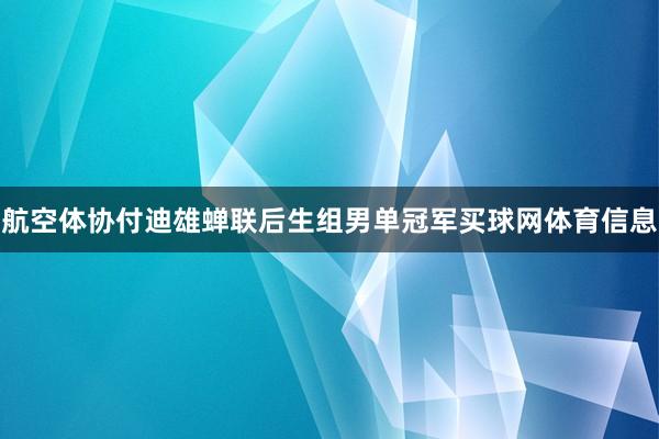 航空体协付迪雄蝉联后生组男单冠军买球网体育信息