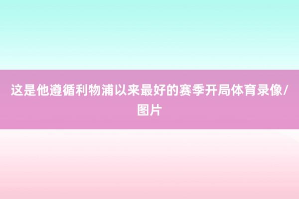 这是他遵循利物浦以来最好的赛季开局体育录像/图片