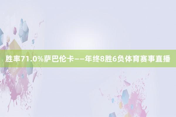 胜率71.0%萨巴伦卡——年终8胜6负体育赛事直播